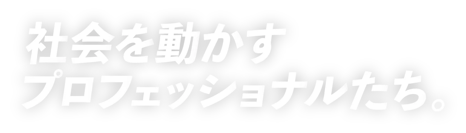社会を動かすプロフェッショナルたち